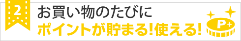 お買い物のたびにポイントが貯まる、使える