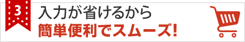 入力が省けるから簡単便利でスムーズ